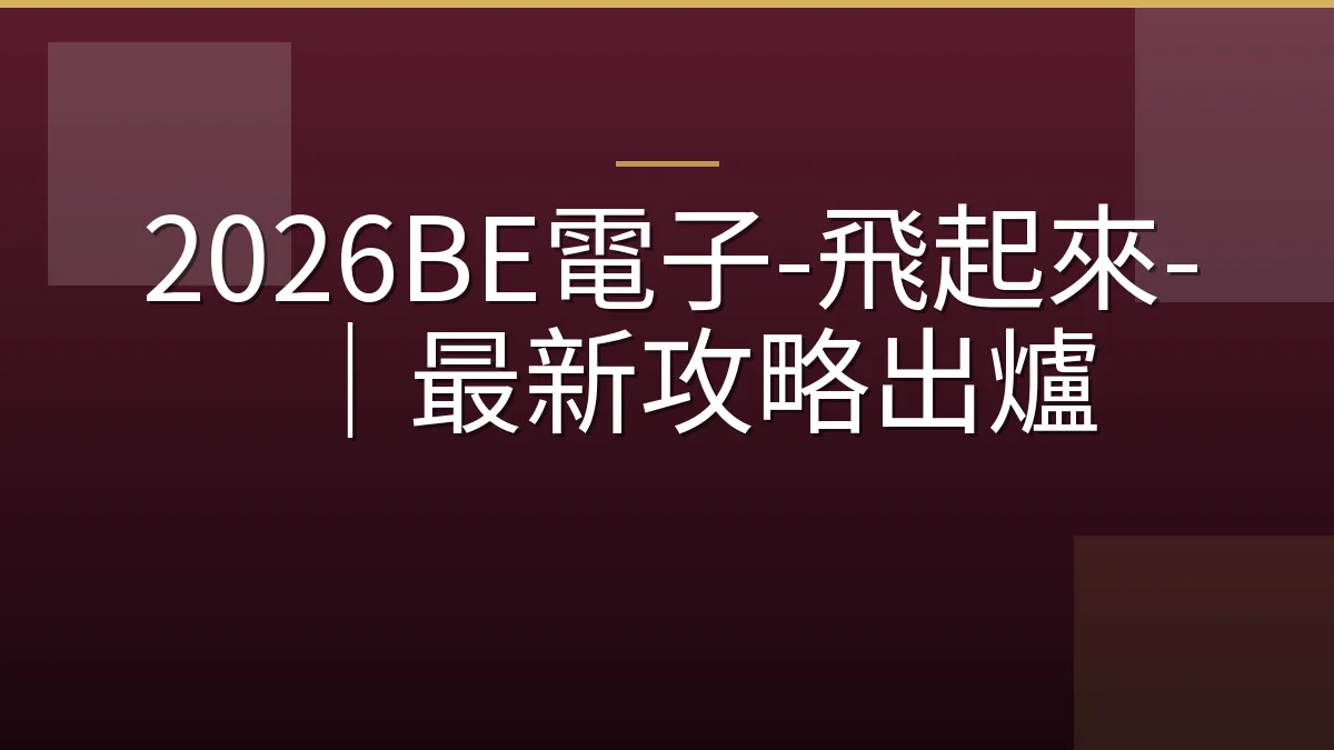 2026BE電子-飛起來-｜最新攻略出爐