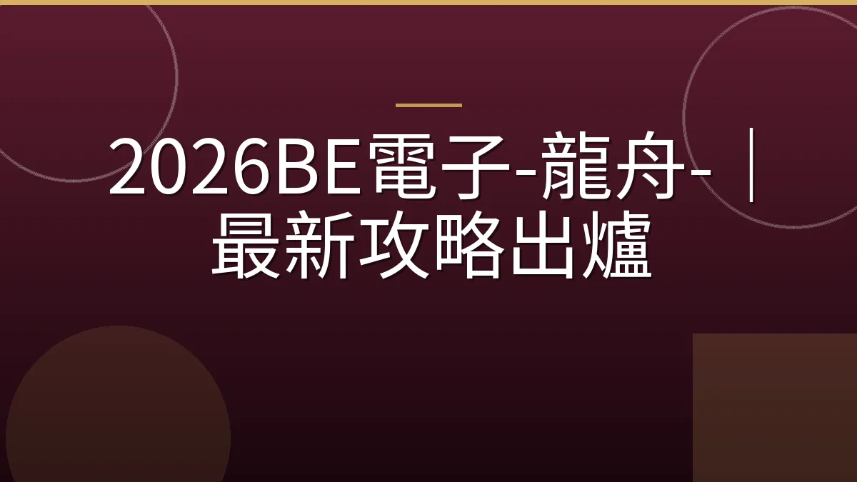 2026BE電子-龍舟-｜最新攻略出爐