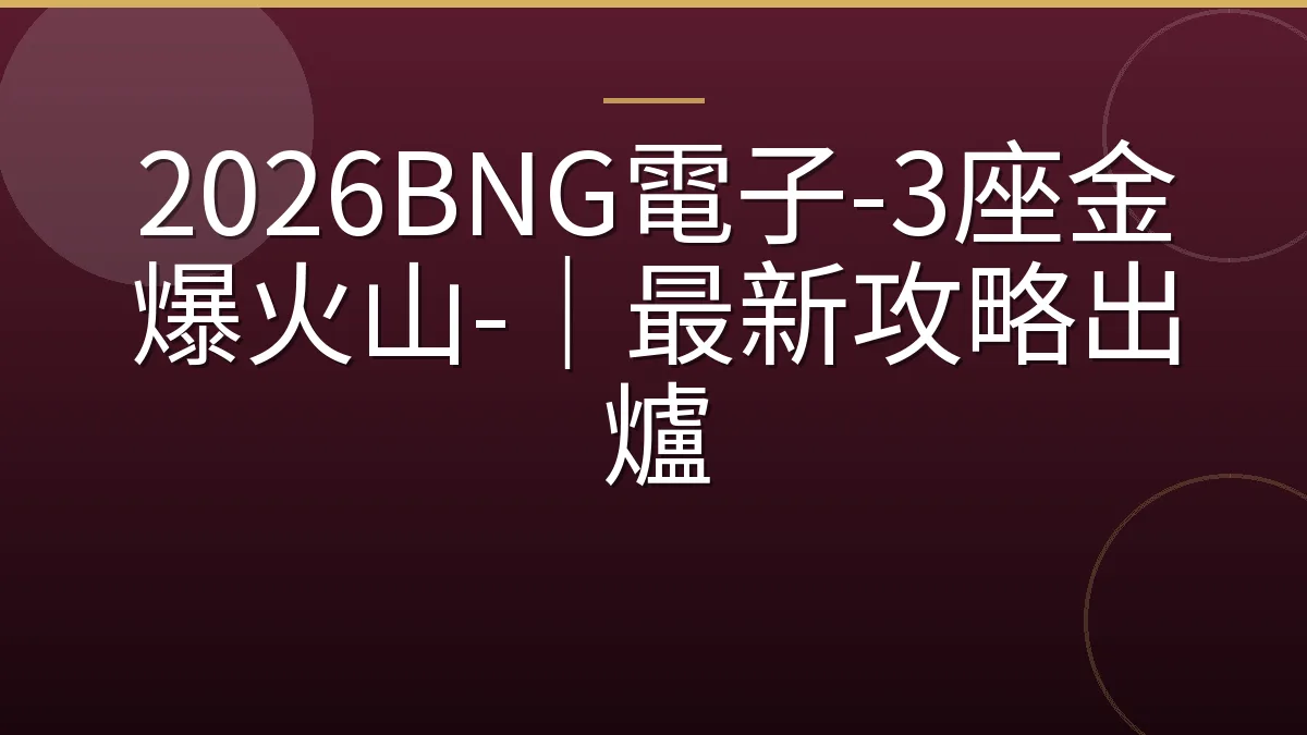 2026BNG電子-3座金爆火山-｜最新攻略出爐