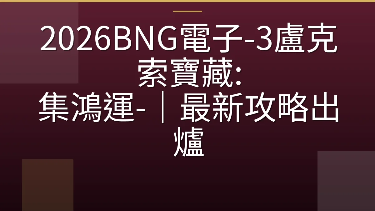 2026BNG電子-3盧克索寶藏: 集鴻運-｜最新攻略出爐