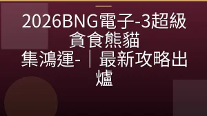 2026BNG電子-3超級貪食熊貓 集鴻運-|最新攻略出爐