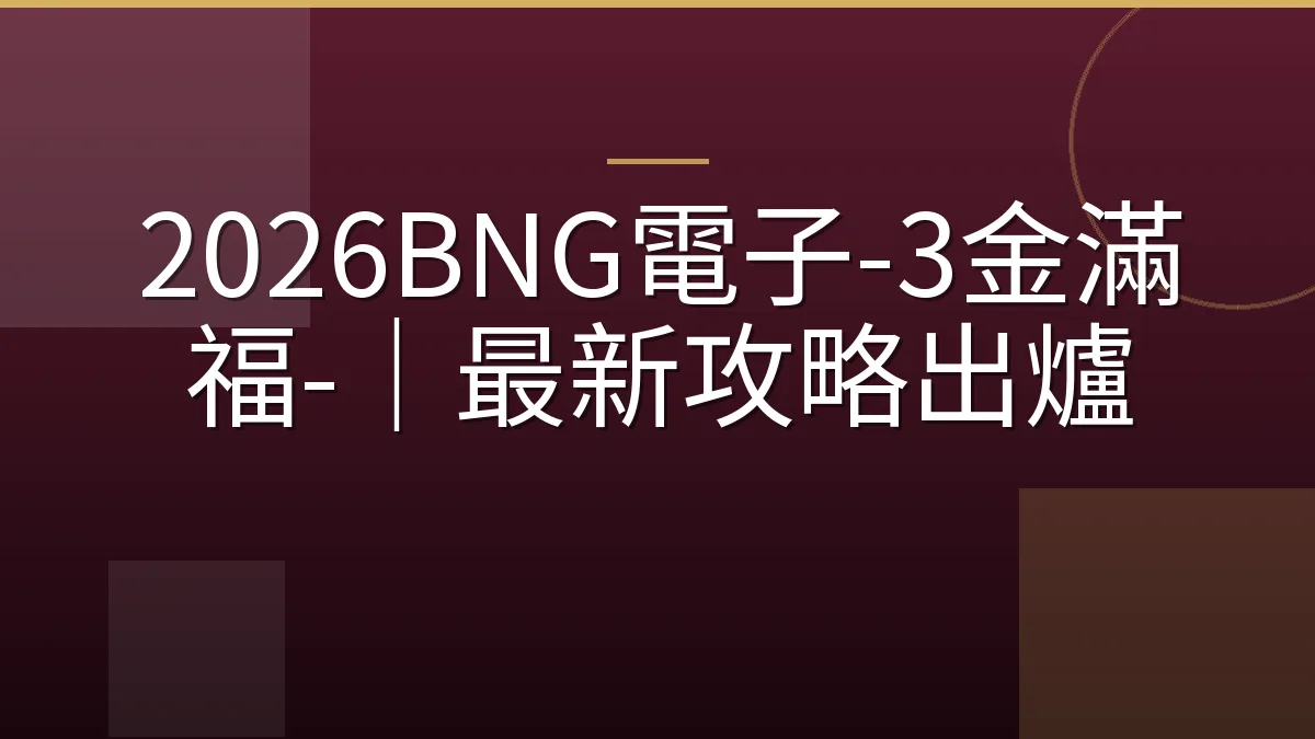 2026BNG電子-3金滿福-｜最新攻略出爐