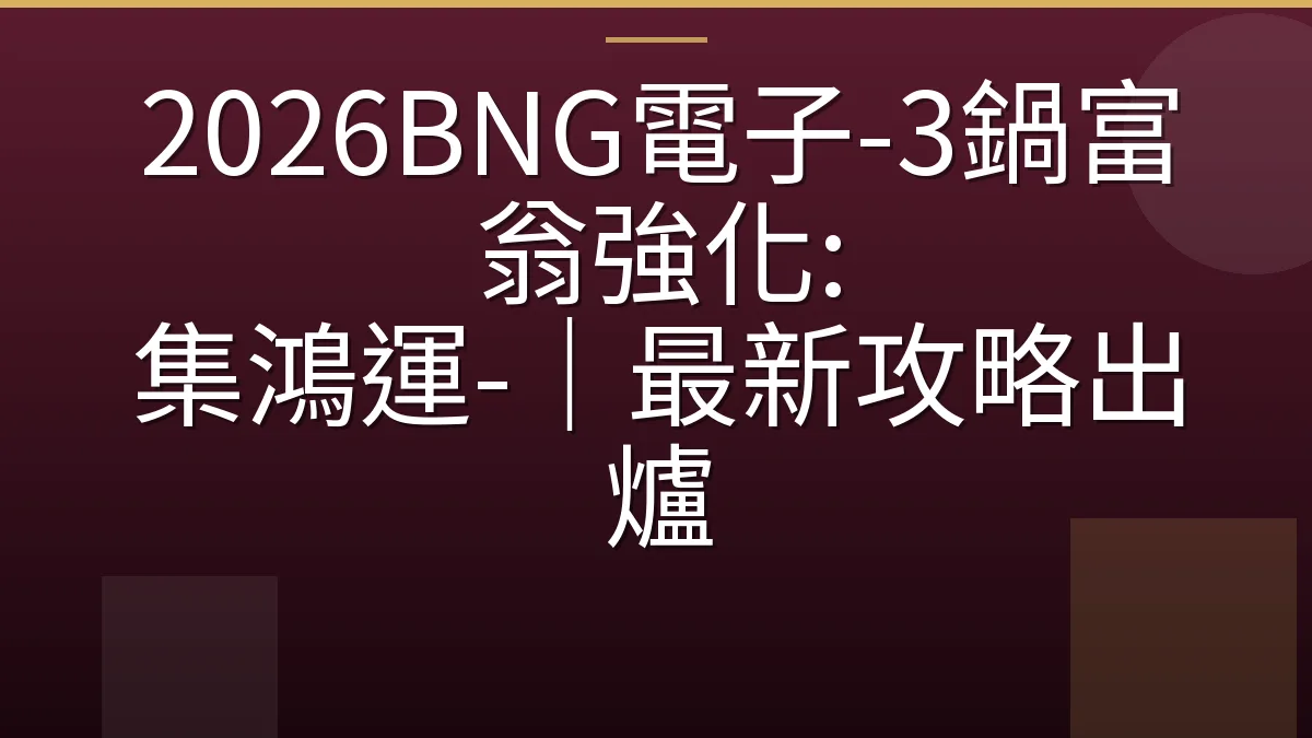 2026BNG電子-3鍋富翁強化: 集鴻運-｜最新攻略出爐