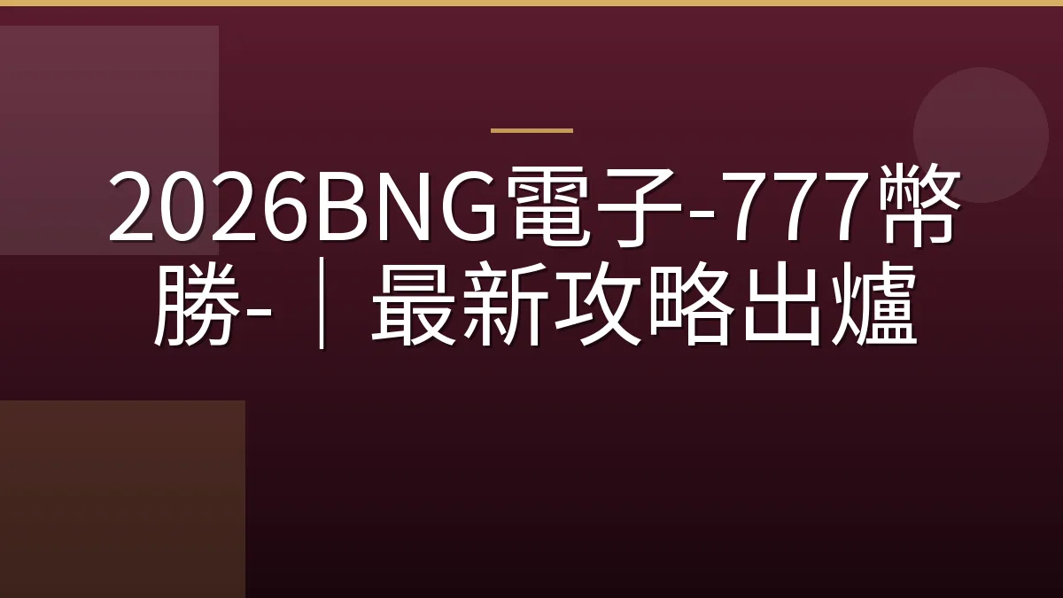 2026BNG電子-777幣勝-｜最新攻略出爐
