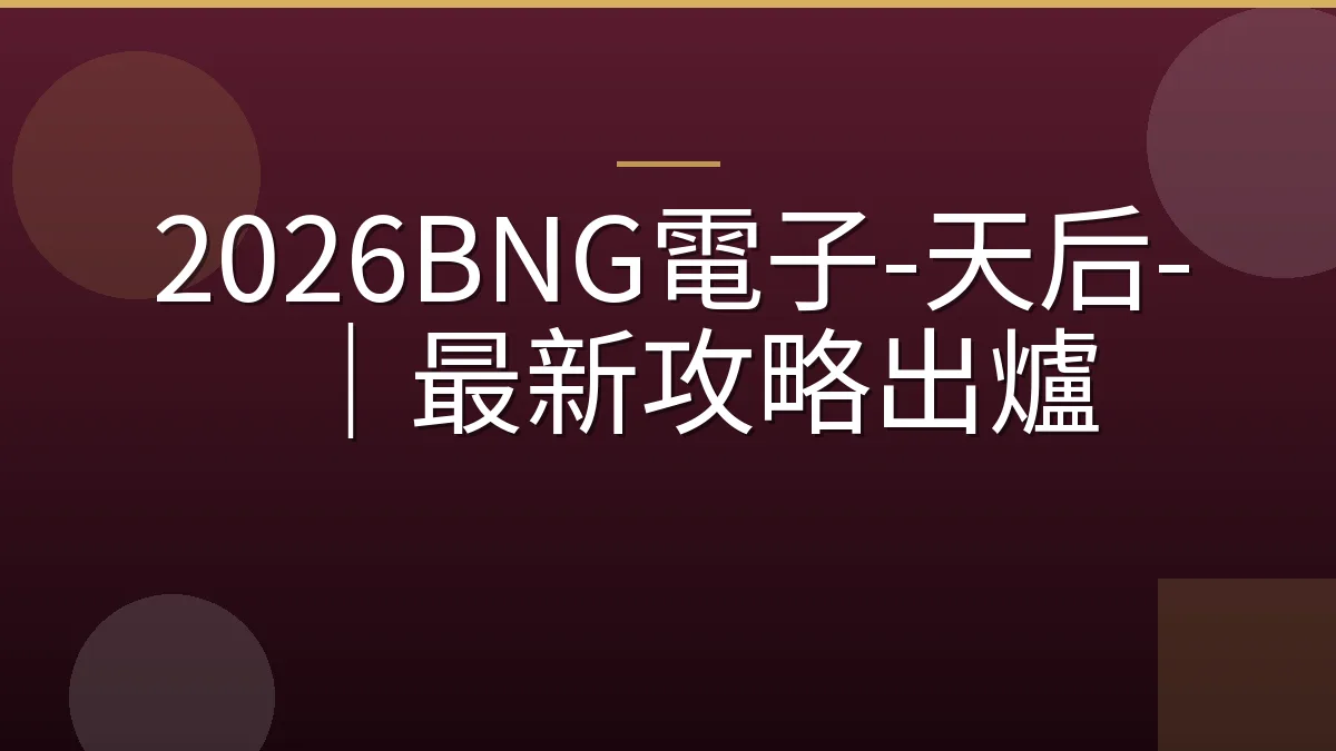 2026BNG電子-天后-｜最新攻略出爐