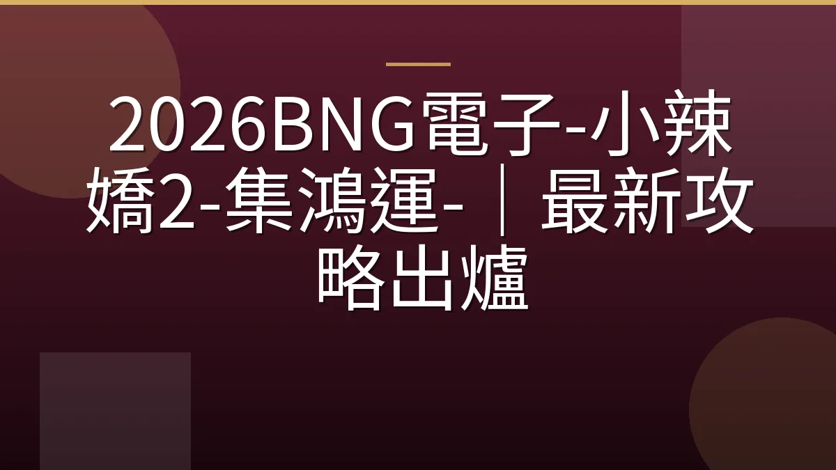 2026BNG電子-小辣嬌2-集鴻運-｜最新攻略出爐