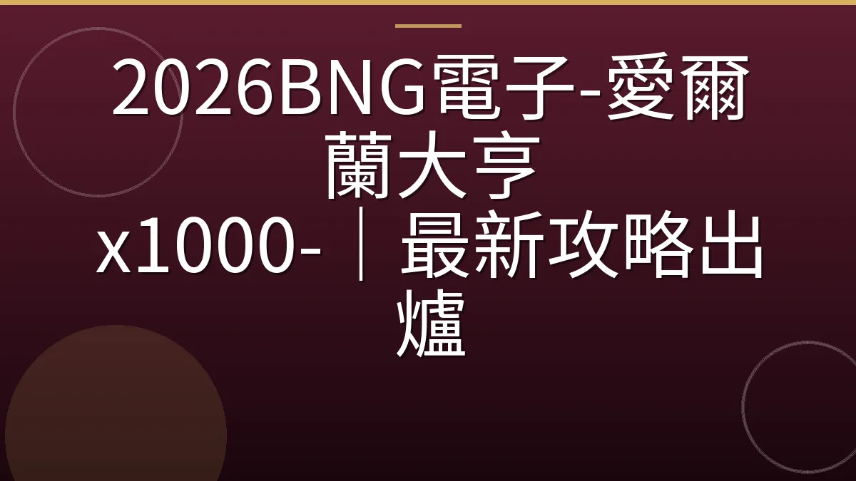 2026BNG電子-愛爾蘭大亨 x1000-｜最新攻略出爐