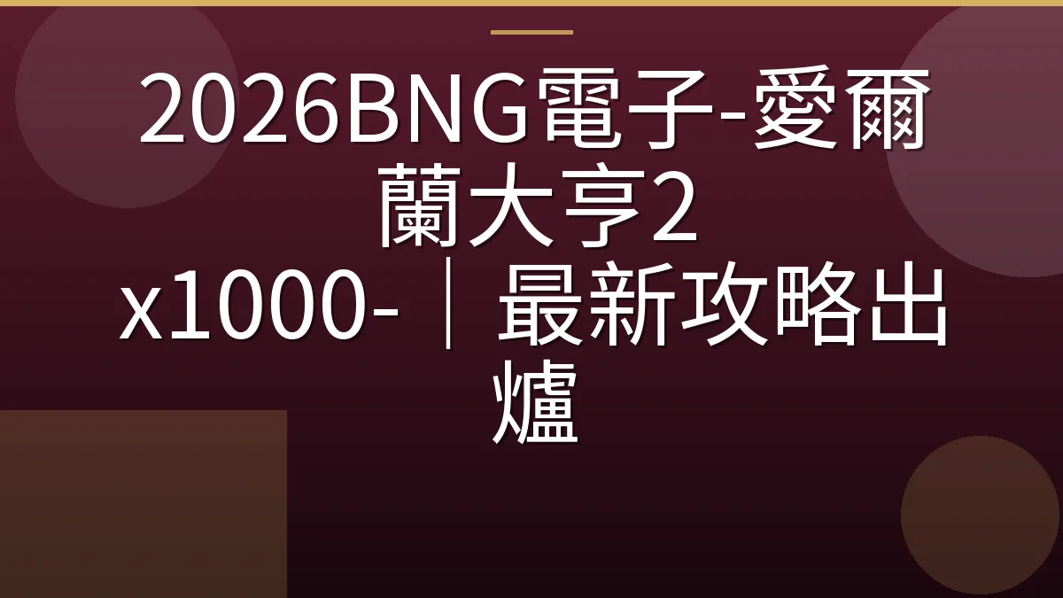 2026BNG電子-愛爾蘭大亨2 x1000-｜最新攻略出爐