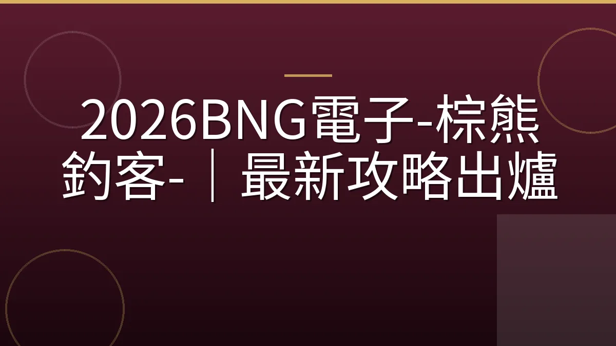 2026BNG電子-棕熊釣客-｜最新攻略出爐