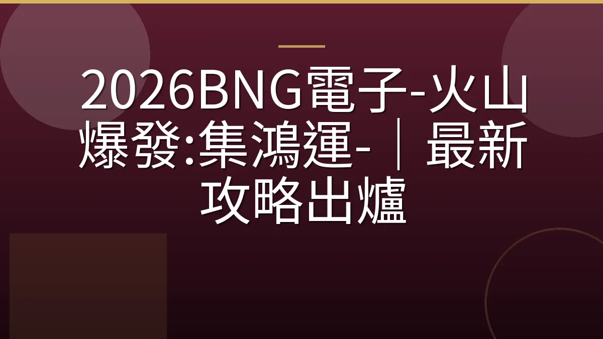 2026BNG電子-火山爆發:集鴻運-｜最新攻略出爐