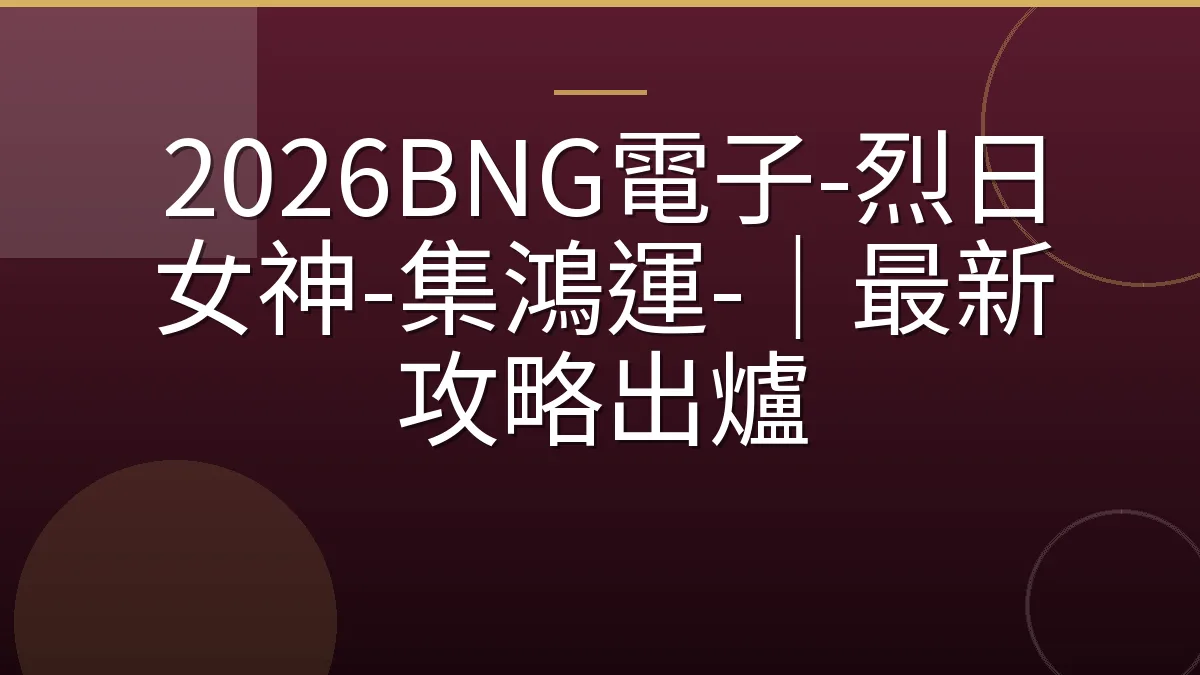 2026BNG電子-烈日女神-集鴻運-｜最新攻略出爐