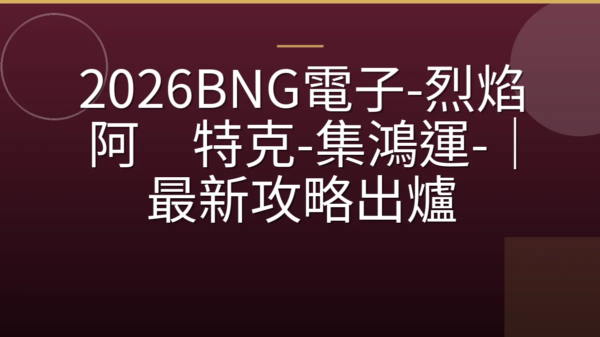 2026BNG電子-烈焰阿兹特克-集鴻運-｜最新攻略出爐