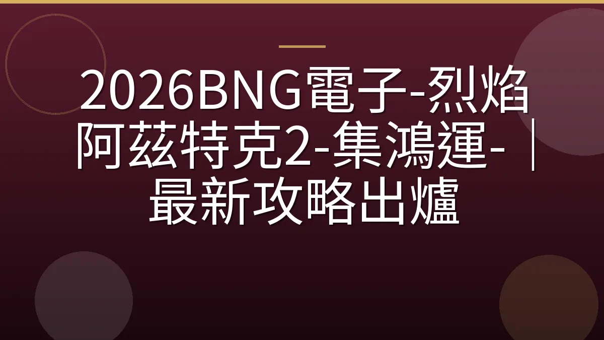2026BNG電子-烈焰阿茲特克2-集鴻運-｜最新攻略出爐