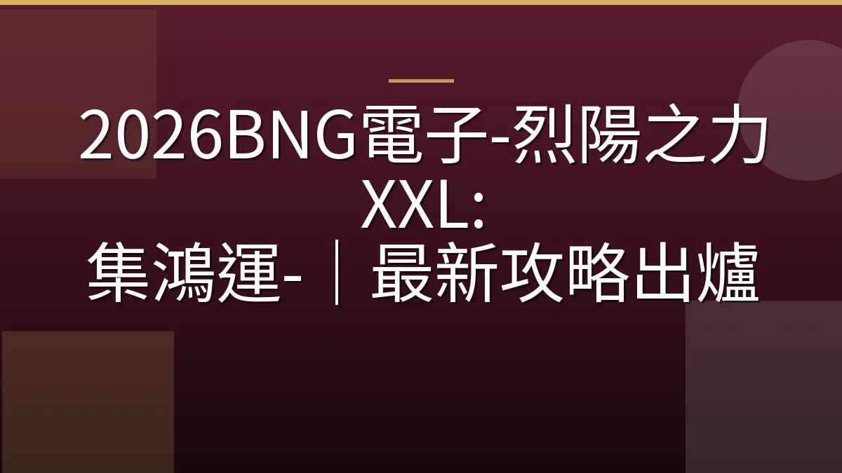 2026BNG電子-烈陽之力 XXL: 集鴻運-｜最新攻略出爐