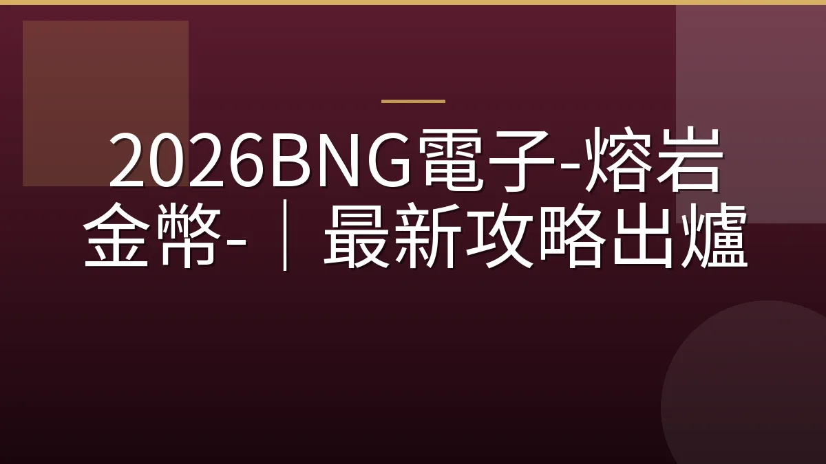 2026BNG電子-熔岩金幣-｜最新攻略出爐