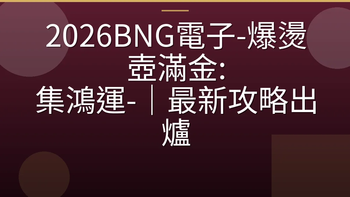 2026BNG電子-爆燙壺滿金: 集鴻運-｜最新攻略出爐
