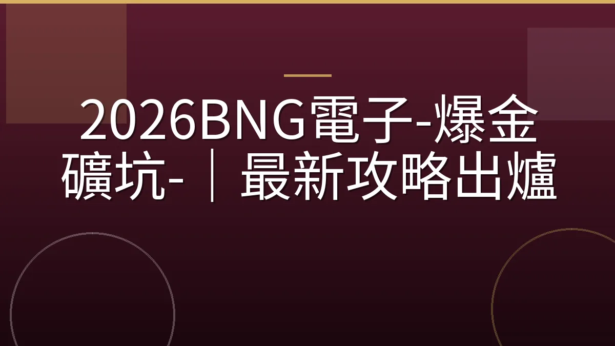 2026BNG電子-爆金礦坑-｜最新攻略出爐