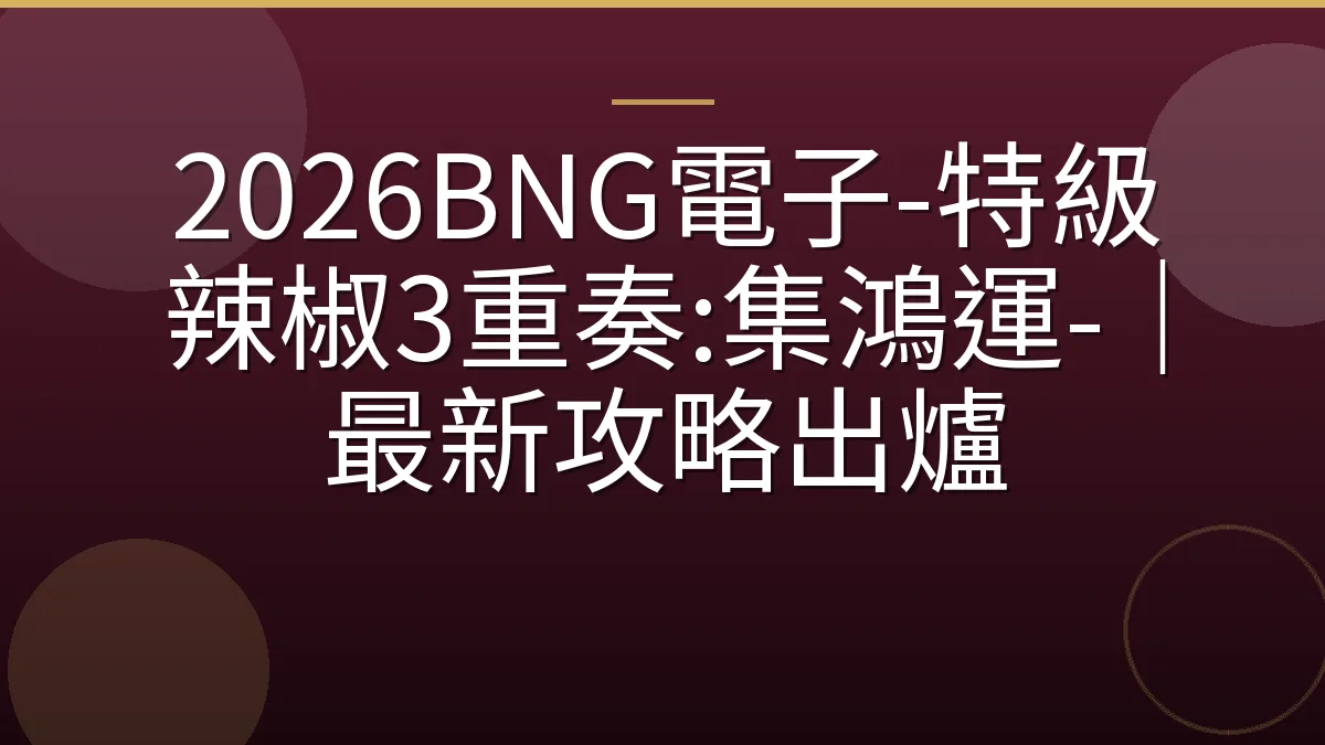 2026BNG電子-特級辣椒3重奏:集鴻運-｜最新攻略出爐