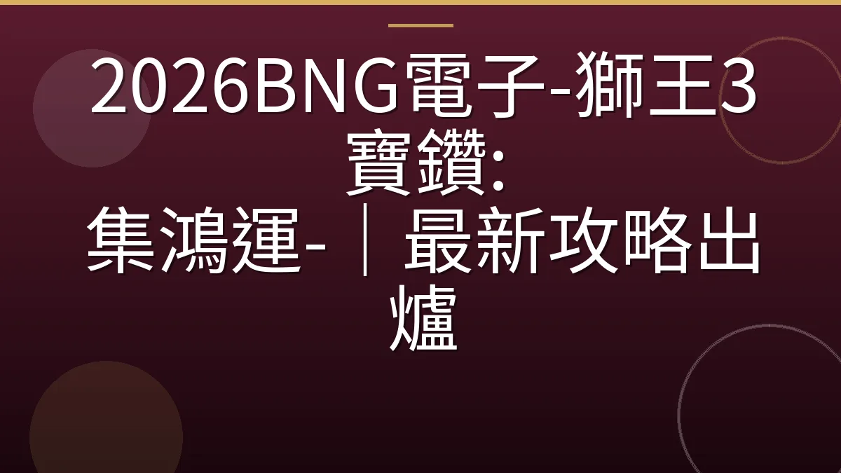 2026BNG電子-獅王3寶鑽: 集鴻運-｜最新攻略出爐