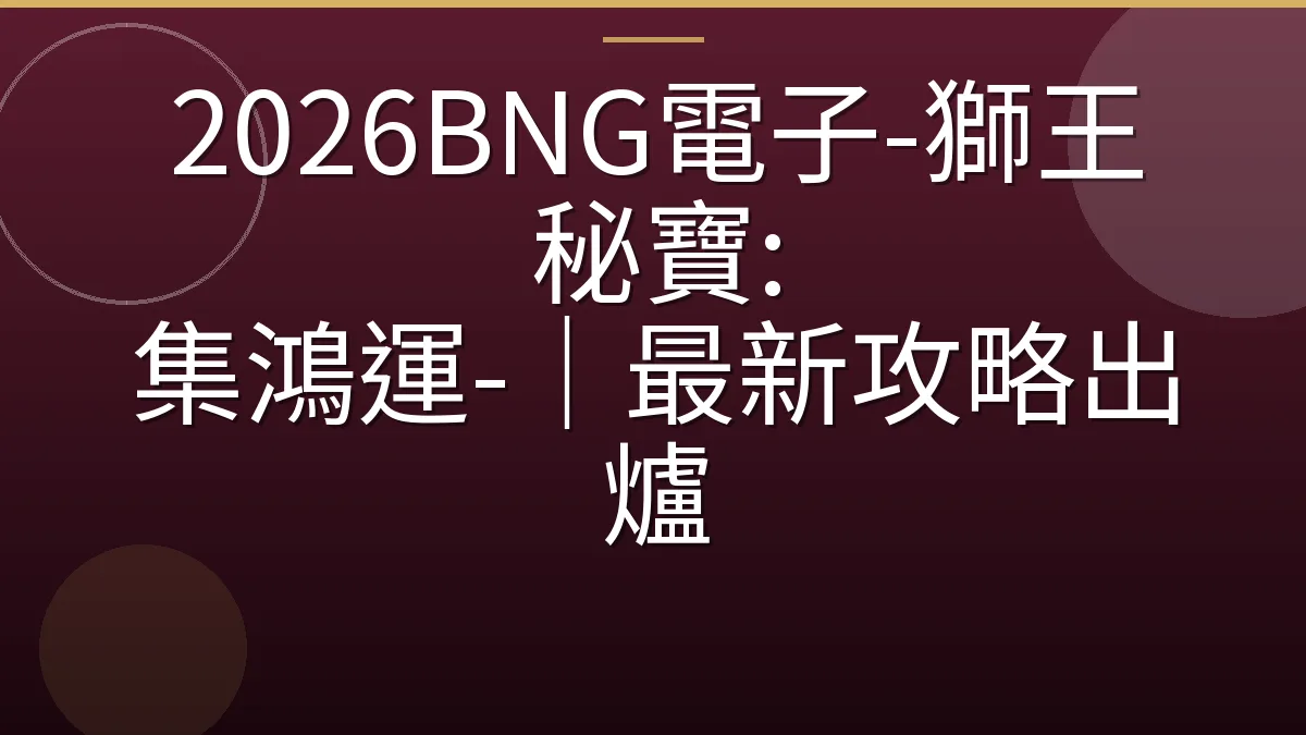 2026BNG電子-獅王秘寶: 集鴻運-｜最新攻略出爐