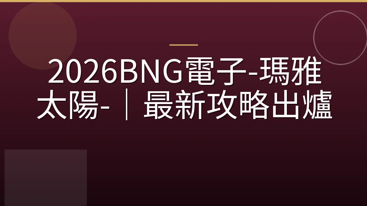 2026BNG電子-瑪雅太陽-｜最新攻略出爐