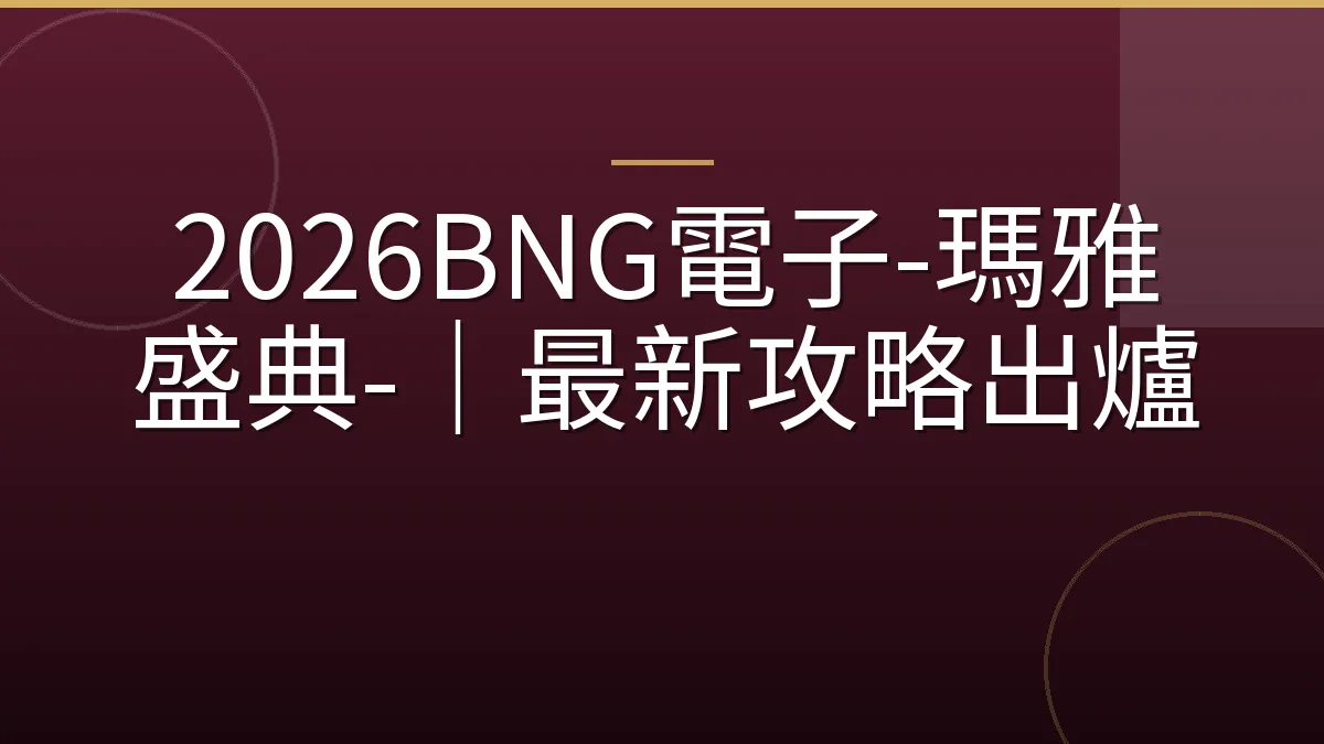 2026BNG電子-瑪雅盛典-｜最新攻略出爐