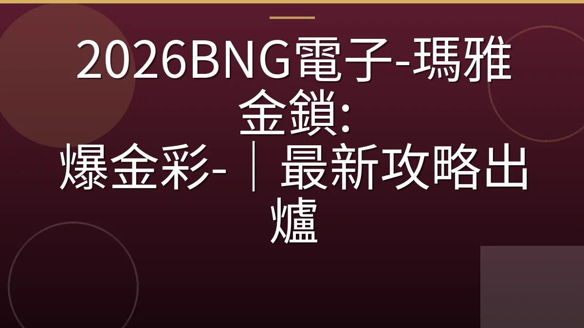 2026BNG電子-瑪雅金鎖: 爆金彩-｜最新攻略出爐