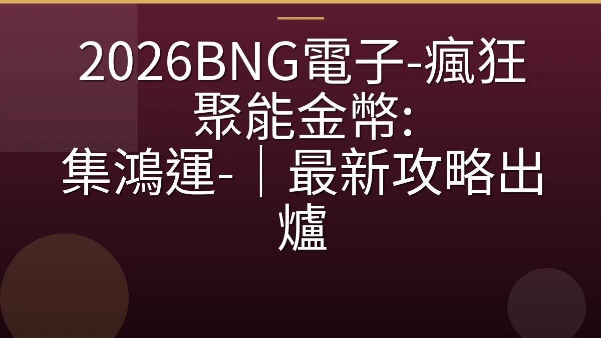 2026BNG電子-瘋狂聚能金幣: 集鴻運-｜最新攻略出爐