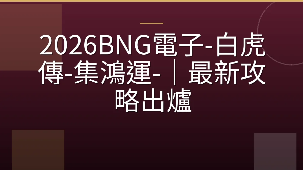 2026BNG電子-白虎傳-集鴻運-｜最新攻略出爐