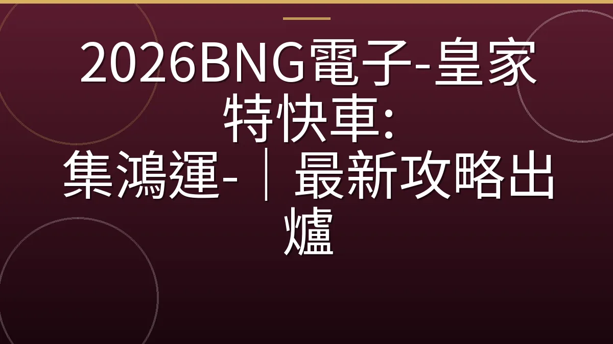 2026BNG電子-皇家特快車: 集鴻運-｜最新攻略出爐