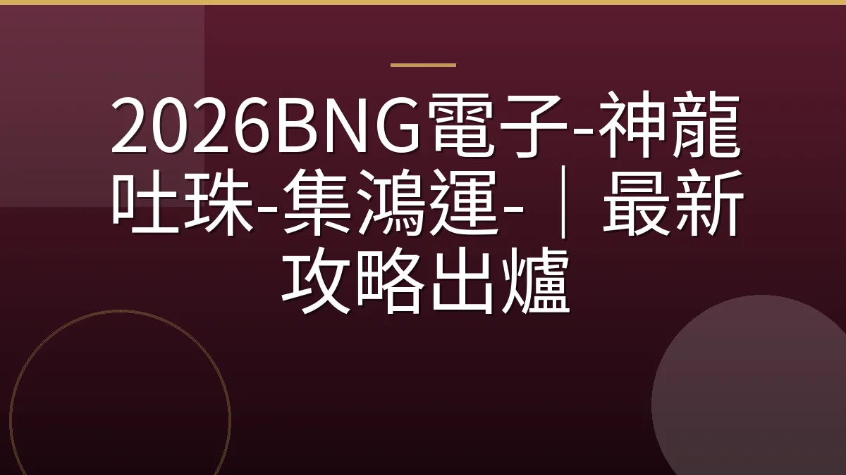 2026BNG電子-神龍吐珠-集鴻運-｜最新攻略出爐