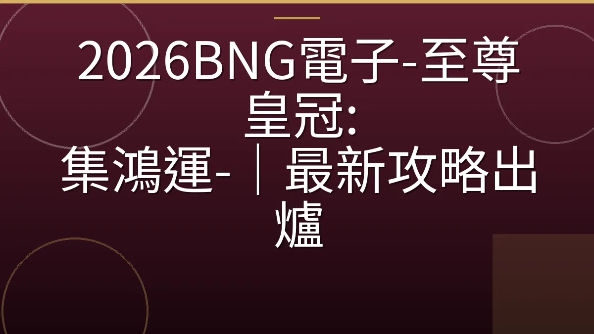 2026BNG電子-至尊皇冠: 集鴻運-｜最新攻略出爐
