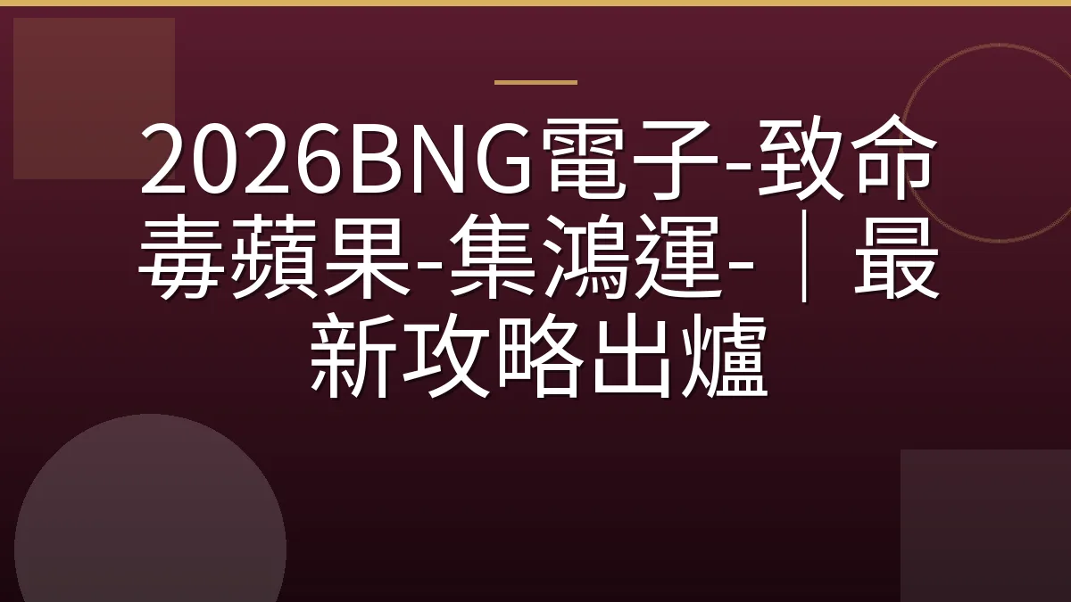 2026BNG電子-致命毒蘋果-集鴻運-｜最新攻略出爐