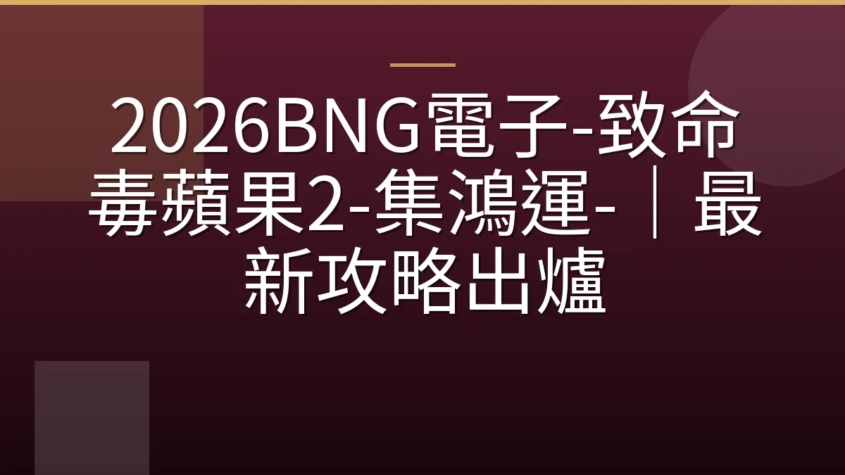 2026BNG電子-致命毒蘋果2-集鴻運-｜最新攻略出爐