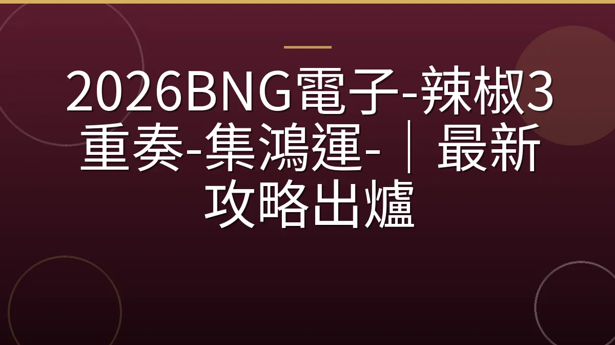 2026BNG電子-辣椒3重奏-集鴻運-｜最新攻略出爐