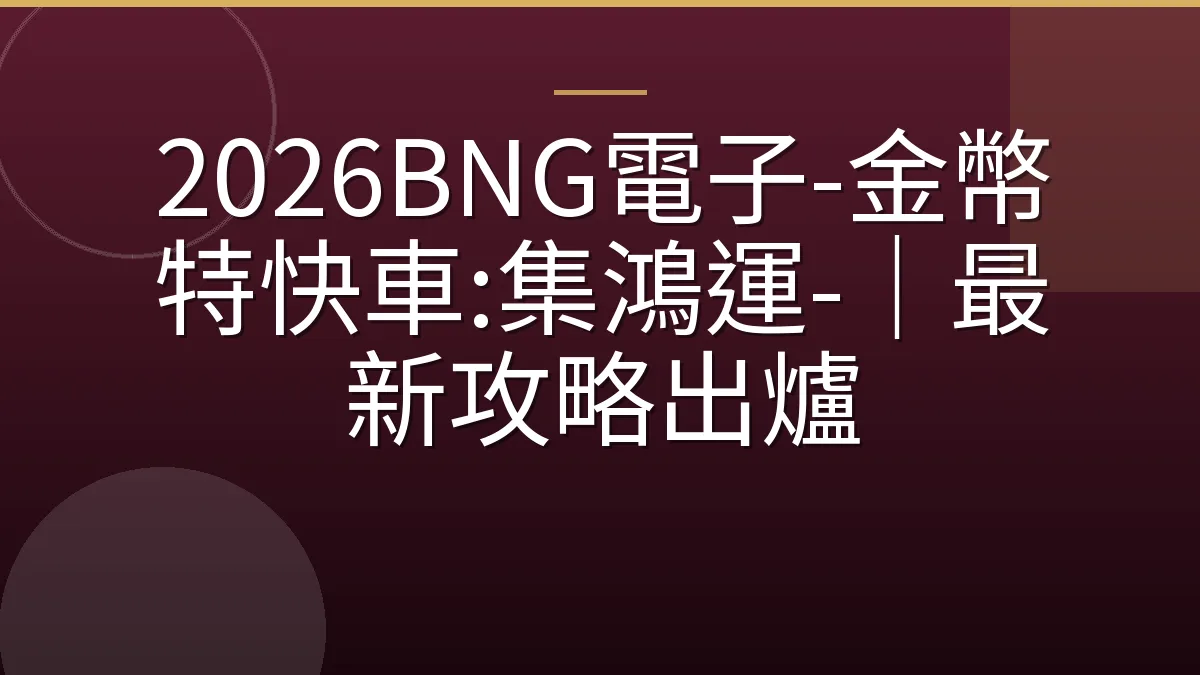 2026BNG電子-金幣特快車:集鴻運-｜最新攻略出爐