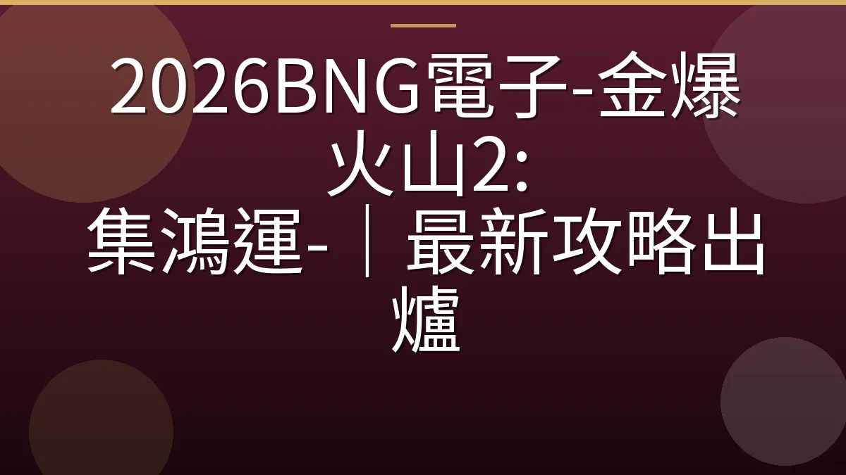 2026BNG電子-金爆火山2: 集鴻運-｜最新攻略出爐
