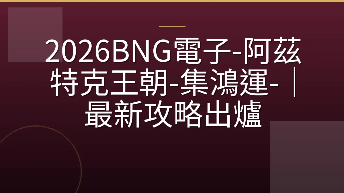 2026BNG電子-阿茲特克王朝-集鴻運-｜最新攻略出爐