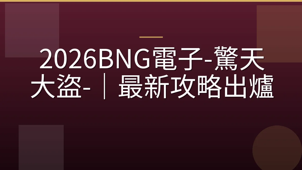 2026BNG電子-驚天大盜-｜最新攻略出爐