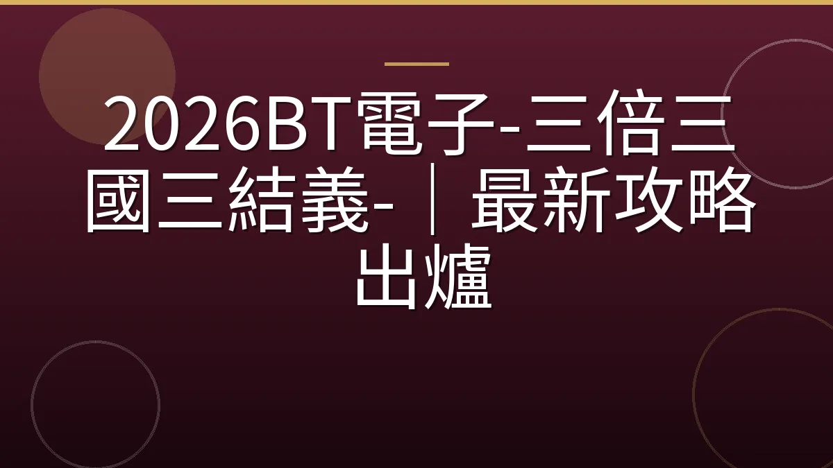 2026BT電子-三倍三國三結義-｜最新攻略出爐