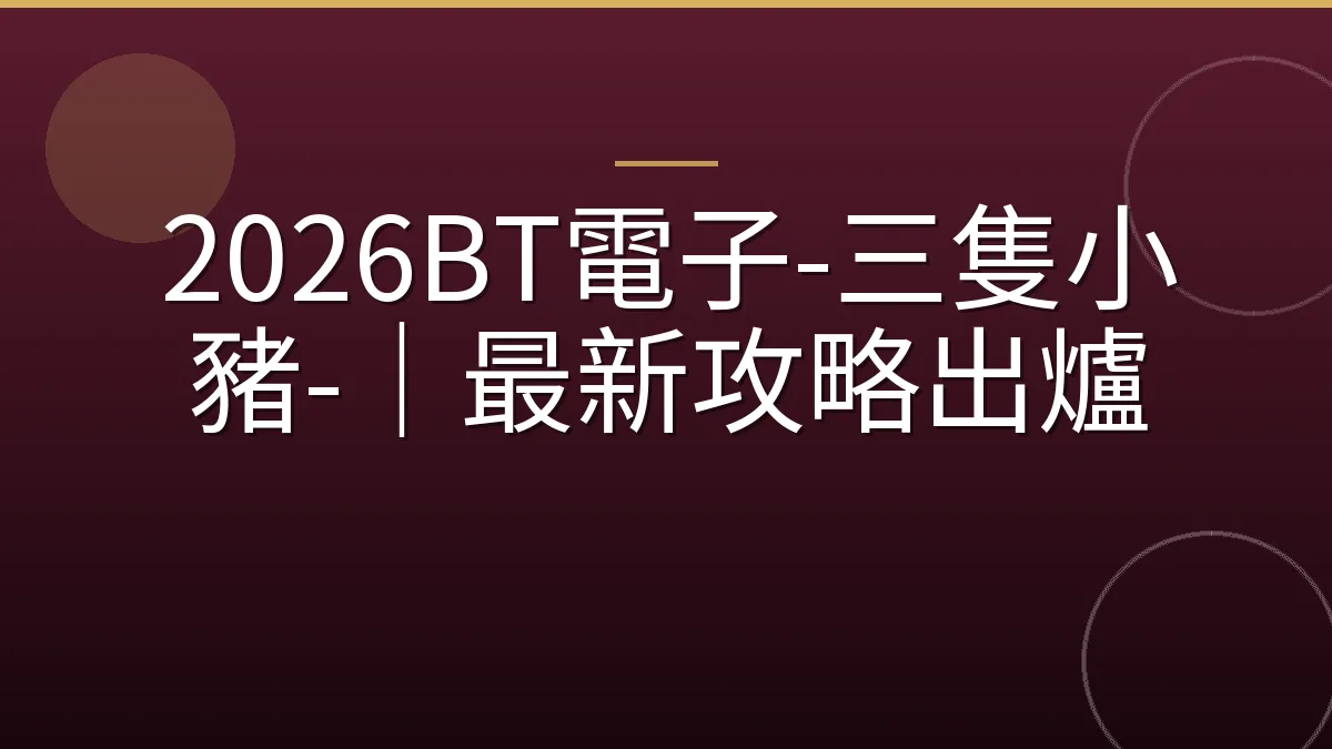 2026BT電子-三隻小豬-｜最新攻略出爐