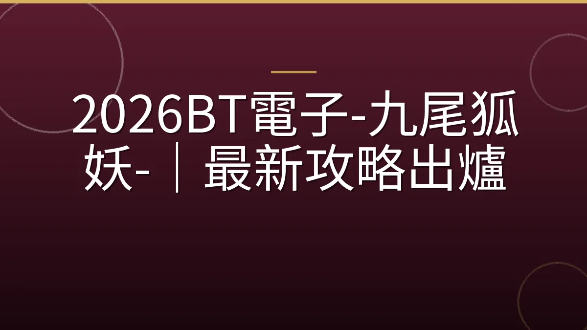 2026BT電子-九尾狐妖-｜最新攻略出爐