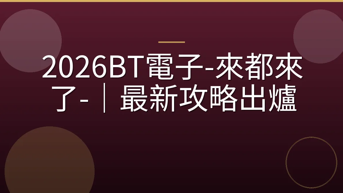 2026BT電子-來都來了-｜最新攻略出爐