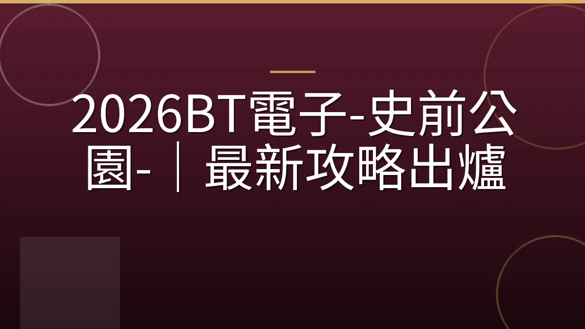 2026BT電子-史前公園-｜最新攻略出爐
