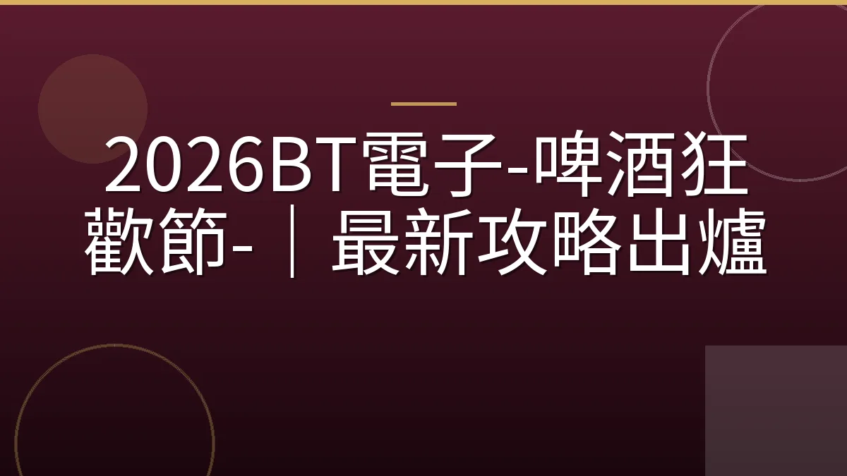 2026BT電子-啤酒狂歡節-｜最新攻略出爐