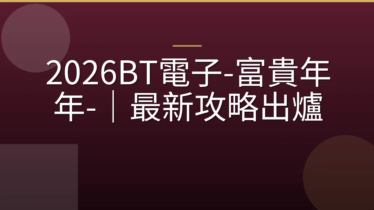 2026BT電子-富貴年年-｜最新攻略出爐