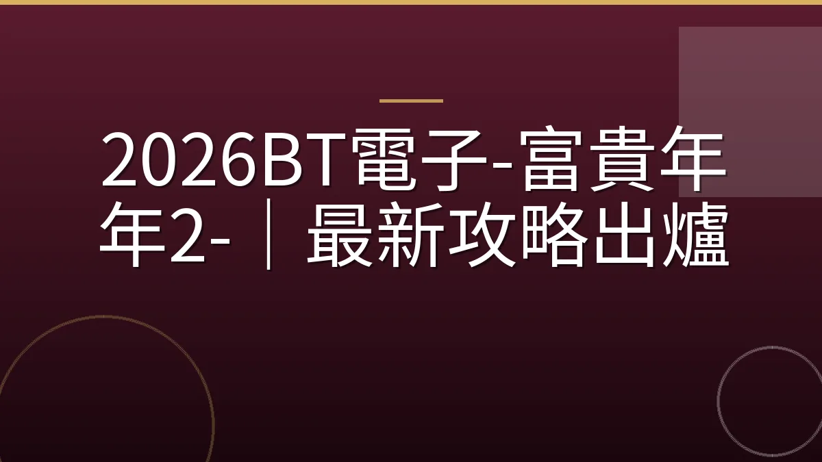 2026BT電子-富貴年年2-｜最新攻略出爐
