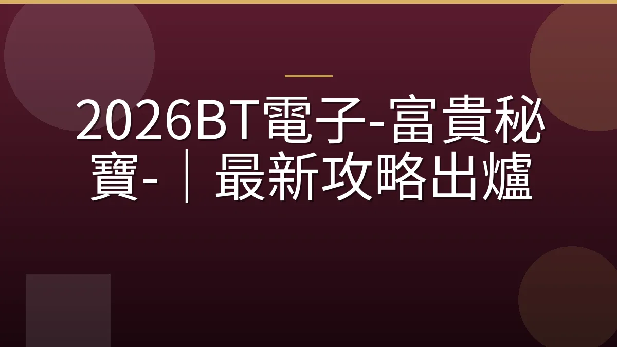 2026BT電子-富貴秘寶-｜最新攻略出爐