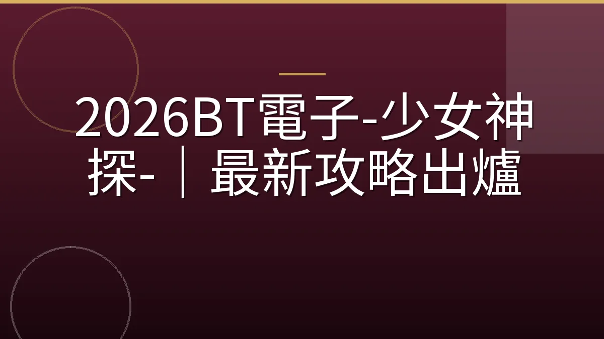2026BT電子-少女神探-｜最新攻略出爐
