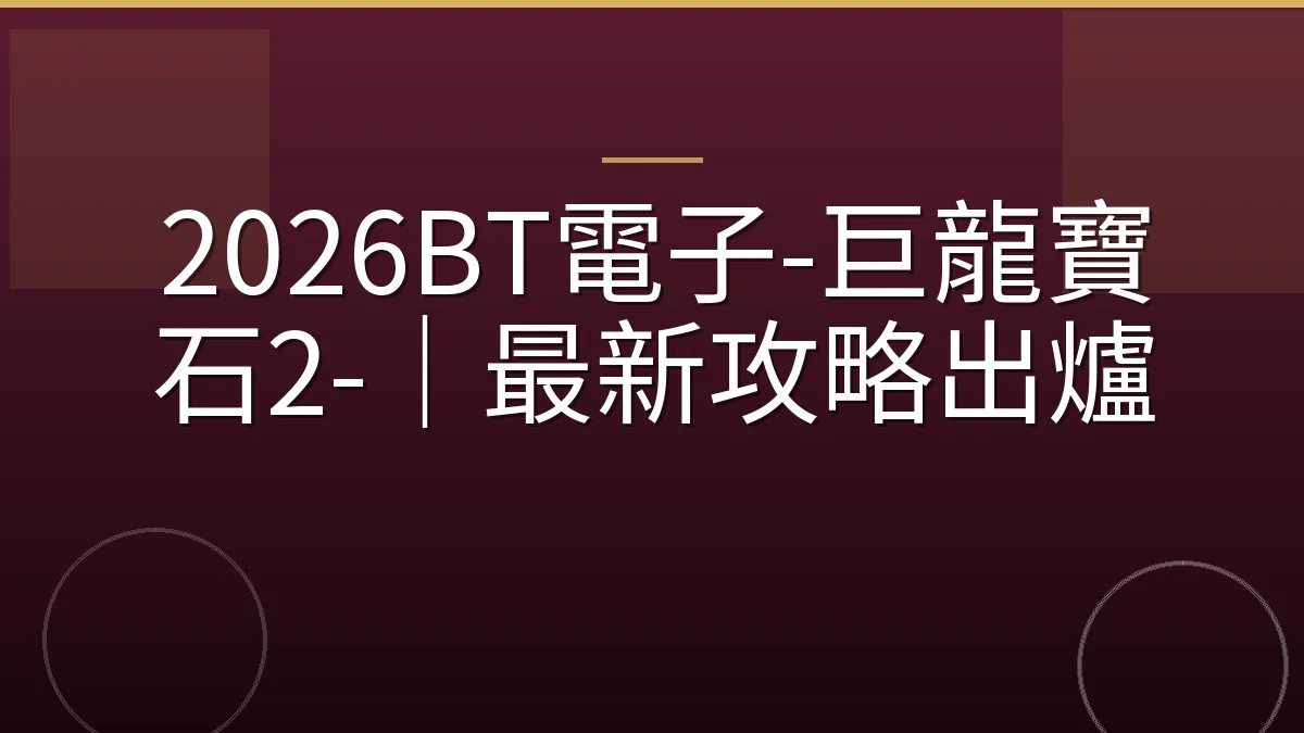 2026BT電子-巨龍寶石2-｜最新攻略出爐